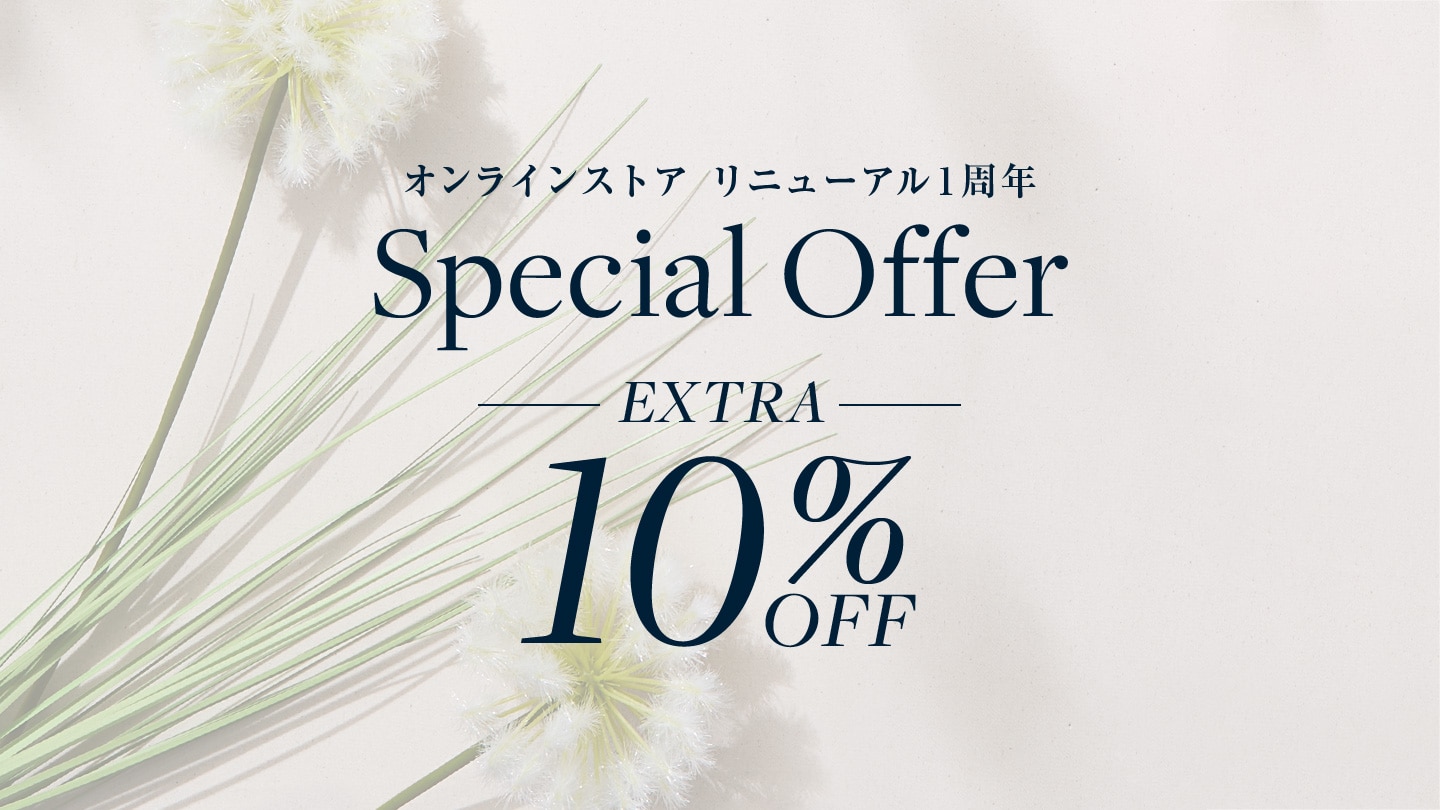 【オンラインストア限定 SPECIAL OFFER】オンラインストアリニューアル1周年記念！対象セール品がさらに10%OFFに