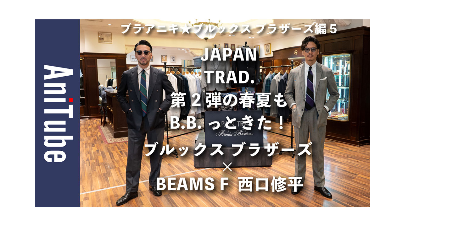「JAPAN TRAD.」第2弾を語る！BEAMS Fのディレクター 西口修平さんと人気Youtubeチャンネル「アニチューブ」片野英児さんが丸の内店に