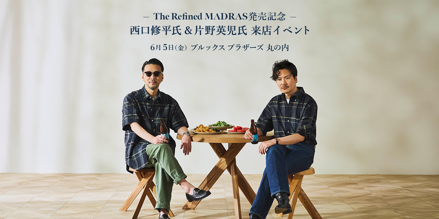 【6月5日(金)】The Refined MADRAS発売記念！西口修平氏＆片野英児氏 ブルックス ブラザーズ 丸の内 来店イベント